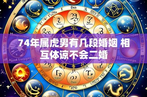 74年属虎男有几段婚姻 相互体谅不会二婚