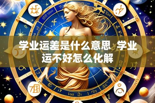 学业运差是什么意思 学业运不好怎么化解