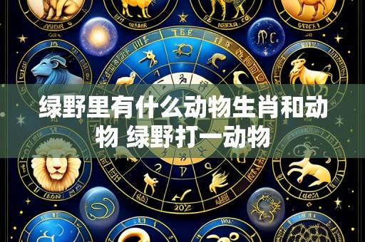 绿野里有什么动物生肖和动物 绿野打一动物