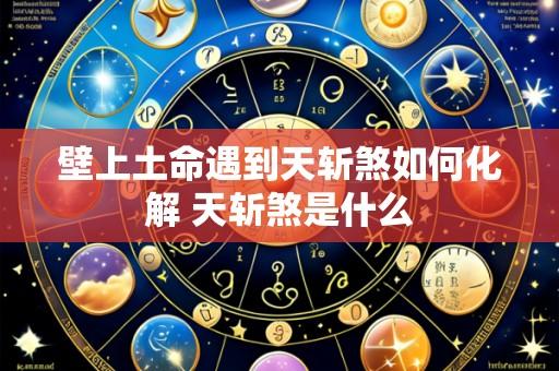 壁上土命遇到天斩煞如何化解 天斩煞是什么