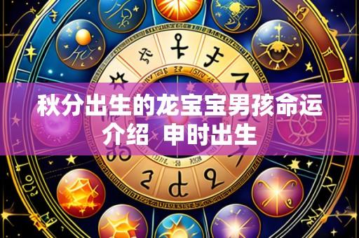 秋分出生的龙宝宝男孩命运介绍  申时出生