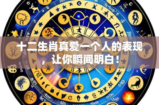 十二生肖真爱一个人的表现,让你瞬间明白!