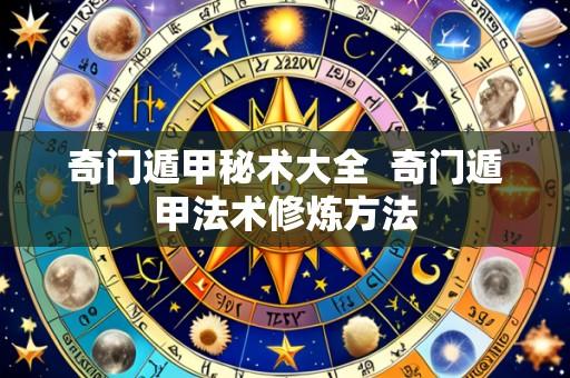 奇门遁甲秘术大全  奇门遁甲法术修炼方法