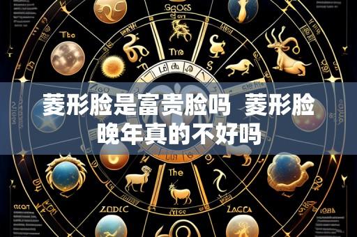 菱形脸是富贵脸吗  菱形脸晚年真的不好吗