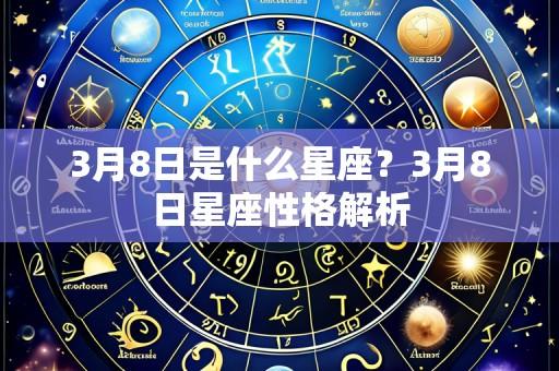 3月8日是什么星座？3月8日星座性格解析
