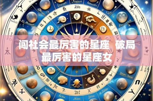 闯社会最厉害的星座  破局最厉害的星座女