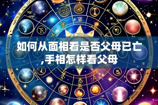 如何从面相看是否父母已亡,手相怎样看父母