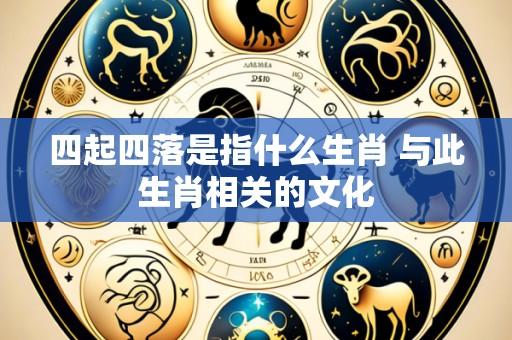 四起四落是指什么生肖 与此生肖相关的文化