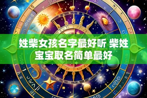 姓柴女孩名字最好听 柴姓宝宝取名简单最好