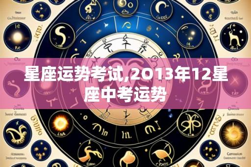 星座运势考试,2O13年12星座中考运势