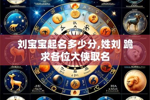 刘宝宝起名多少分,姓刘 跪求各位大侠取名