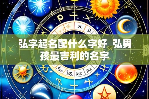 弘字起名配什么字好 弘男孩最吉利的名字