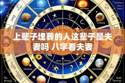 上辈子埋葬的人这辈子是夫妻吗 八字看夫妻