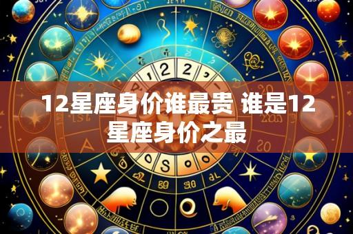 12星座身价谁最贵 谁是12星座身价之最