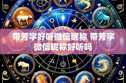 带芳字好听微信昵称 带芳字微信昵称好听吗