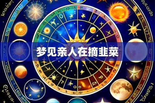 梦见亲人在摘韭菜