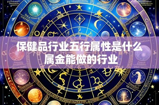 保健品行业五行属性是什么 属金能做的行业