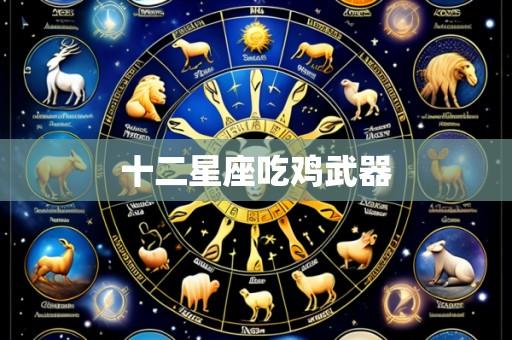 十二星座吃鸡武器