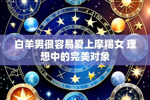 白羊男很容易爱上摩羯女 理想中的完美对象