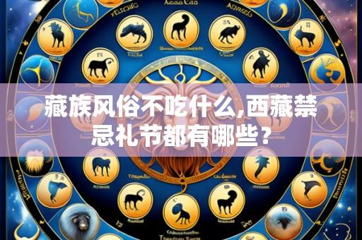 藏族风俗不吃什么,西藏禁忌礼节都有哪些?