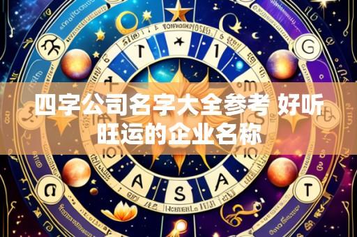四字公司名字大全参考 好听旺运的企业名称