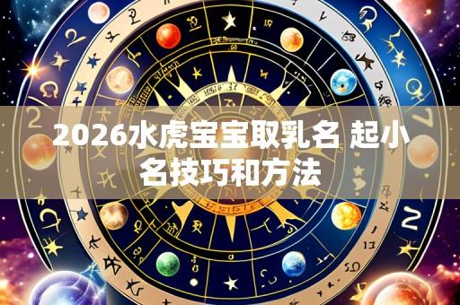 2026水虎宝宝取乳名 起小名技巧和方法