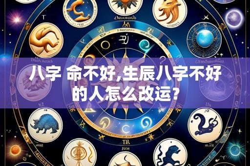 八字 命不好,生辰八字不好的人怎么改运?