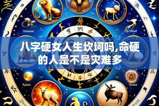 八字硬女人生坎坷吗,命硬的人是不是灾难多