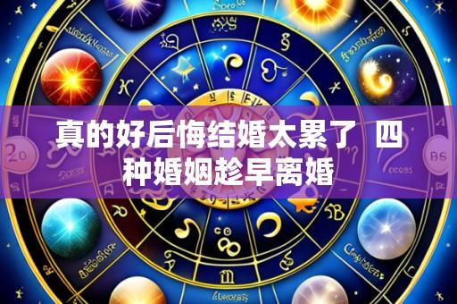 真的好后悔结婚太累了  四种婚姻趁早离婚