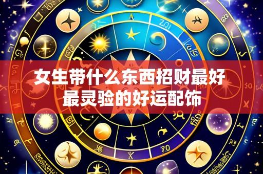 女生带什么东西招财最好 最灵验的好运配饰