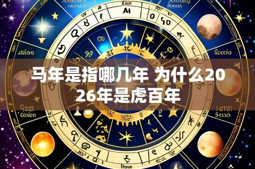 马年是指哪几年 为什么2026年是虎百年