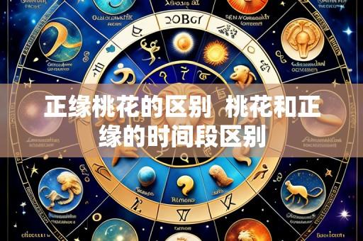 正缘桃花的区别  桃花和正缘的时间段区别