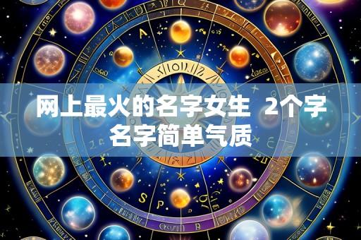 网上最火的名字女生 2个字名字简单气质