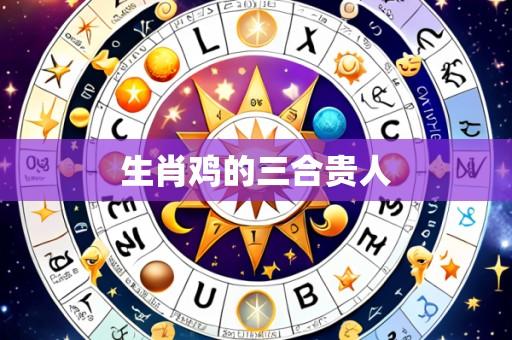 生肖鸡的三合贵人
