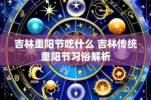 吉林重阳节吃什么 吉林传统重阳节习俗解析