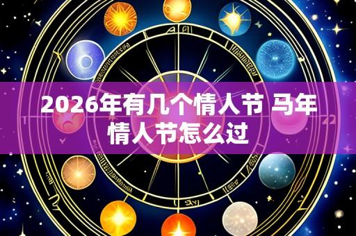2026年有几个情人节 马年情人节怎么过