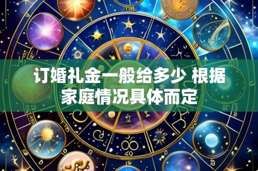 订婚礼金一般给多少 根据家庭情况具体而定