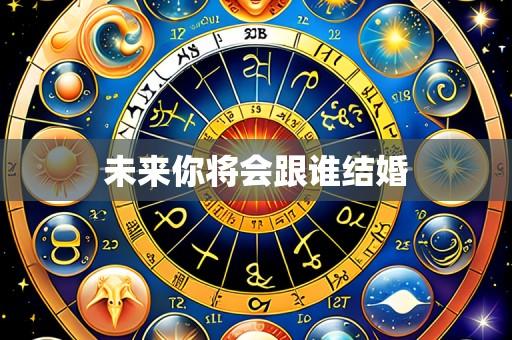 未来你将会跟谁结婚