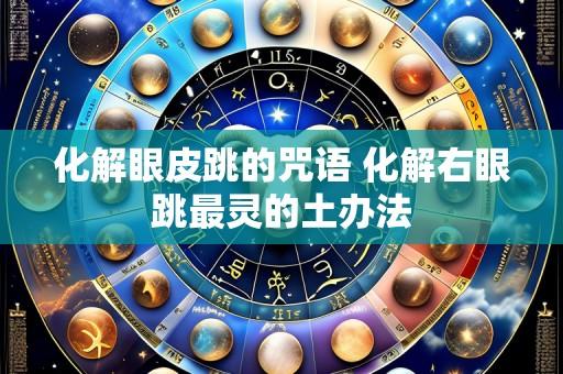 化解眼皮跳的咒语 化解右眼跳最灵的土办法