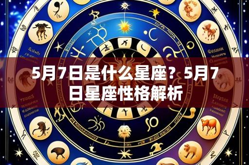 5月7日是什么星座?5月7日星座性格解析