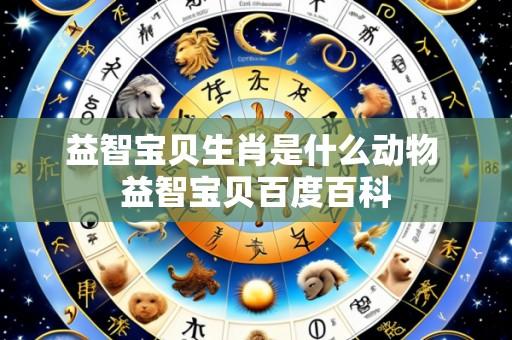 益智宝贝生肖是什么动物 益智宝贝百度百科