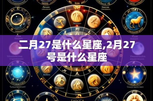 二月27是什么星座,2月27号是什么星座
