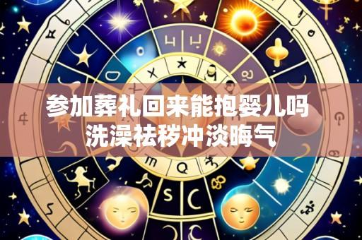 参加葬礼回来能抱婴儿吗 洗澡祛秽冲淡晦气