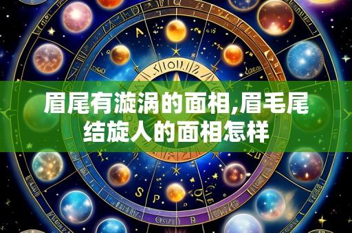 眉尾有漩涡的面相,眉毛尾结旋人的面相怎样