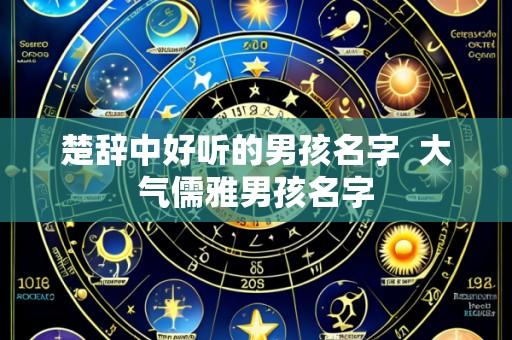 楚辞中好听的男孩名字 大气儒雅男孩名字