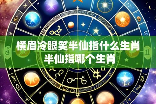 横眉冷眼笑半仙指什么生肖 半仙指哪个生肖