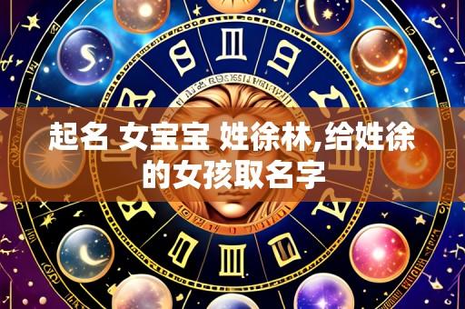 起名 女宝宝 姓徐林,给姓徐的女孩取名字