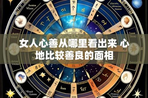 女人心善从哪里看出来 心地比较善良的面相