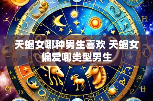 天蝎女哪种男生喜欢 天蝎女偏爱哪类型男生