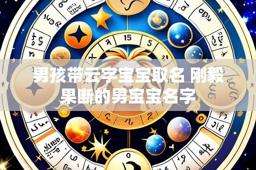 男孩带云字宝宝取名 刚毅果断的男宝宝名字